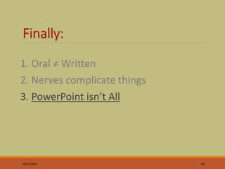 Finally:
1. Oral ≠ Written
2. Nerves complicate things
3. PowerPoint isn’t All
10/31/2016 43
 