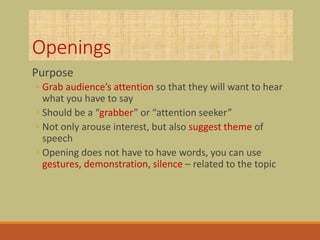 Openings
Purpose
◦ Grab audience’s attention so that they will want to hear
what you have to say
◦ Should be a “grabber” o...