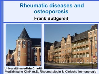 Medizinische Klinik m.S. Rheumatologie & Klinische Immunologie
Universitätsmedizin Charité
Rheumatic diseases and
osteoporosis
Frank Buttgereit
 