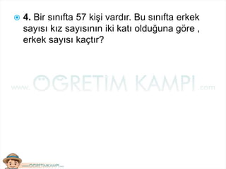  4. Bir sınıfta 57 kişi vardır. Bu sınıfta erkek
sayısı kız sayısının iki katı olduğuna göre ,
erkek sayısı kaçtır?
 