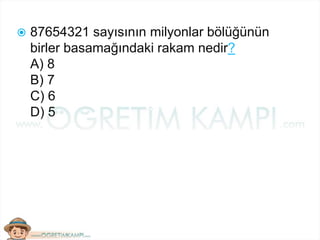  87654321 sayısının milyonlar bölüğünün
birler basamağındaki rakam nedir?
A) 8
B) 7
C) 6
D) 5
 