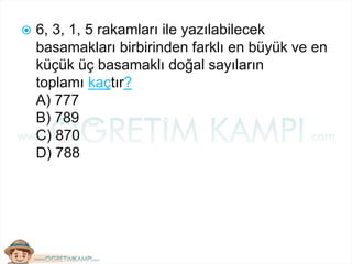  6, 3, 1, 5 rakamları ile yazılabilecek
basamakları birbirinden farklı en büyük ve en
küçük üç basamaklı doğal sayıların
toplamı kaçtır?
A) 777
B) 789
C) 870
D) 788
 
