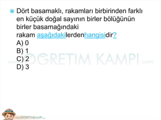  Dört basamaklı, rakamları birbirinden farklı
en küçük doğal sayının birler bölüğünün
birler basamağındaki
rakam aşağıdakilerdenhangisidir?
A) 0
B) 1
C) 2
D) 3
 