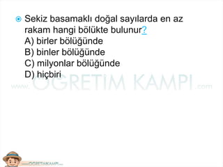  Sekiz basamaklı doğal sayılarda en az
rakam hangi bölükte bulunur?
A) birler bölüğünde
B) binler bölüğünde
C) milyonlar bölüğünde
D) hiçbiri
 