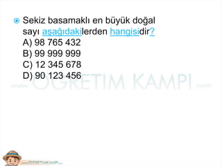  Sekiz basamaklı en büyük doğal
sayı aşağıdakilerden hangisidir?
A) 98 765 432
B) 99 999 999
C) 12 345 678
D) 90 123 456
 
