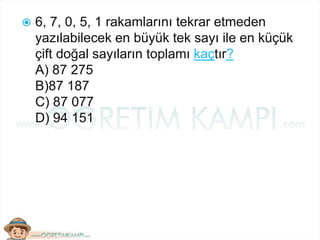  6, 7, 0, 5, 1 rakamlarını tekrar etmeden
yazılabilecek en büyük tek sayı ile en küçük
çift doğal sayıların toplamı kaçtır?
A) 87 275
B)87 187
C) 87 077
D) 94 151
 