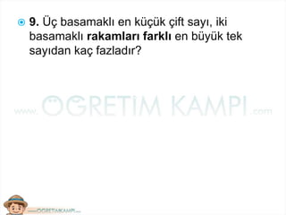  9. Üç basamaklı en küçük çift sayı, iki
basamaklı rakamları farklı en büyük tek
sayıdan kaç fazladır?
 