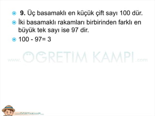  9. Üç basamaklı en küçük çift sayı 100 dür.
 İki basamaklı rakamları birbirinden farklı en
büyük tek sayı ise 97 dir.
 100 - 97= 3
 