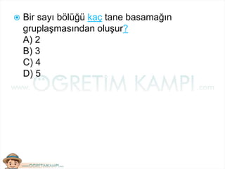  Bir sayı bölüğü kaç tane basamağın
gruplaşmasından oluşur?
A) 2
B) 3
C) 4
D) 5
 