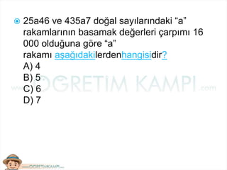  25a46 ve 435a7 doğal sayılarındaki “a”
rakamlarının basamak değerleri çarpımı 16
000 olduğuna göre “a”
rakamı aşağıdakilerdenhangisidir?
A) 4
B) 5
C) 6
D) 7
 