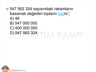 547 562 324 sayısındaki rakamların
basamak değerleri toplamı kaçtır?
A) 46
B) 547 000 000
C) 500 000 000
D) 547 562 324
 