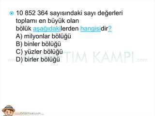  10 852 364 sayısındaki sayı değerleri
toplamı en büyük olan
bölük aşağıdakilerden hangisidir?
A) milyonlar bölüğü
B) binler bölüğü
C) yüzler bölüğü
D) birler bölüğü
 