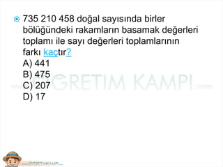  735 210 458 doğal sayısında birler
bölüğündeki rakamların basamak değerleri
toplamı ile sayı değerleri toplamlarının
farkı kaçtır?
A) 441
B) 475
C) 207
D) 17
 