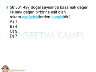  58 361 497 doğal sayısında basamak değeri
ile sayı değeri birbirine eşit olan
rakam aşağıdakilerden hangisidir?
A) 1
B) 4
C) 9
D) 7
 