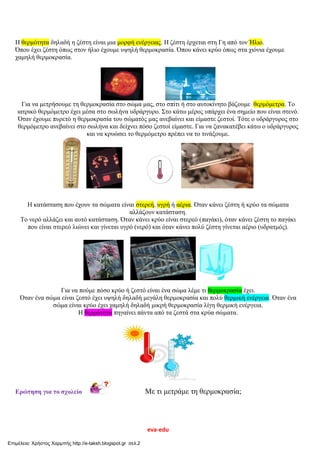 eva-edu
Η θερμότητα δηλαδή η ζέστη είναι μια μορφή ενέργειας. Η ζέστη έρχεται στη Γη από τον Ήλιο.
Όπου έχει ζέστη όπως στ...