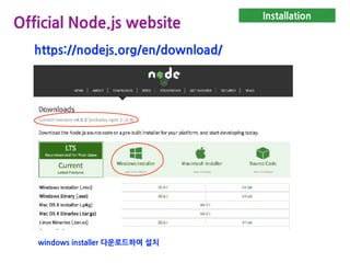 Installation
Official Node.js website
https://nodejs.org/en/download/
windows installer 다운로드하여 설치
 