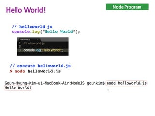Node Program
Hello World!
// helloworld.js
console.log(“Hello World”);
// execute helloworld.js
$ node helloworld.js
 