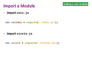 import calc.js
making a user module
Import a Module
import circle.js
var calcObj = require(“./calc.js”);
var circle = require(“./circle.js”);
 