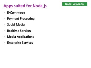 E-Commerce
Payment Processing
Social Media
Realtime Services
Media Applications
Enterprise Services
Node: Appendix
Apps suited for Node.js
 