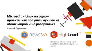 Microsoft и Linux на одном
проекте: как получить лучшее из
обоих миров и не разорваться
Николай Суровенко
 