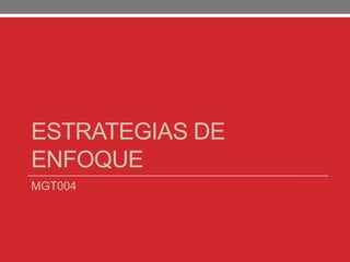 ESTRATEGIAS DE
ENFOQUE
MGT004
 