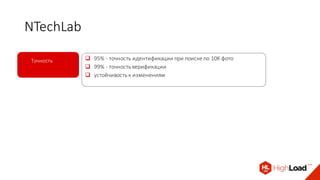 NTechLab
q 95%	- точность	идентификации	при	поиске	по	10K фото		
q 99%	- точность верификации
q устойчивость	к	изменениям
Точность
 