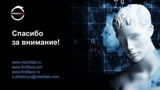 Спасибо
за внимание!
www.ntechlab.ru
www.findface.pro
www.findface.ru
n.efremova@ntechlab.com
 