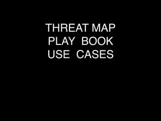 THREAT MAP
PLAY BOOK
USE CASES
 