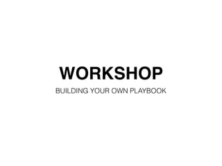 WORKSHOP
BUILDING YOUR OWN PLAYBOOK
 