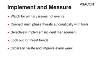 Implement and Measure
■ Watch for primary issues not events
■ Connect multi phase threats automatically with tools
■ Selectively implement incident management
■ Look out for threat trends
■ Cyclically iterate and improve every week
#SACON
 