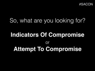 So, what are you looking for?
Indicators Of Compromise
or
Attempt To Compromise
#SACON
 