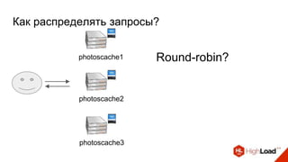 Как распределять запросы?
Round-robin?
photoscache2
photoscache1
photoscache3
 