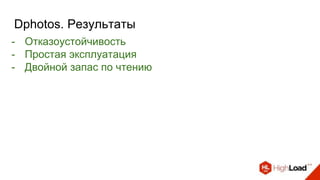 Dphotos. Результаты
- Отказоустойчивость
- Простая эксплуатация
- Двойной запас по чтению
 