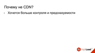Почему не CDN?
- Хочется больше контроля и предсказуемости
 