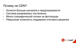 Почему не CDN?
- Хочется больше контроля и предсказуемости
- Система развивалась постепенно
- Много специфической логики на фотокэшах
- Невысокая сложность поддержки итогового решения
 