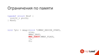 Ограничения по памяти
typedef struct Mref {
uint32_t ptr32;
} Mref;
void *ptr = mmap((void *)MMAP_REGION_START,
size,
MMAP_PROT,
MAP_32BIT|MMAP_FLAGS,
-1,
0);
 