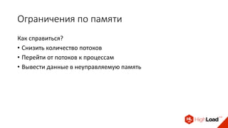 Ограничения по памяти
Как справиться?
• Снизить количество потоков
• Перейти от потоков к процессам
• Вывести данные в неуправляемую память
 