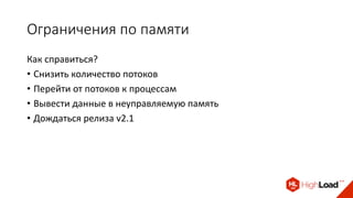Ограничения по памяти
Как справиться?
• Снизить количество потоков
• Перейти от потоков к процессам
• Вывести данные в неуправляемую память
• Дождаться релиза v2.1
 