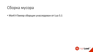 Сборка мусора
• Mark’n’Sweep сборщик унаследован от Lua 5.1
 