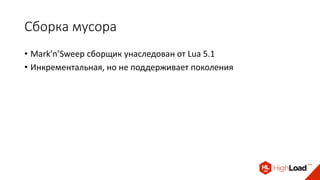 Сборка мусора
• Mark’n’Sweep сборщик унаследован от Lua 5.1
• Инкрементальная, но не поддерживает поколения
 