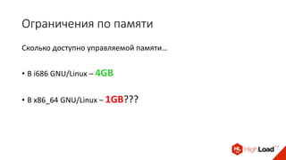 Ограничения по памяти
Сколько доступно управляемой памяти…
• В i686 GNU/Linux – 4GB
• В x86_64 GNU/Linux – 1GB???
 
