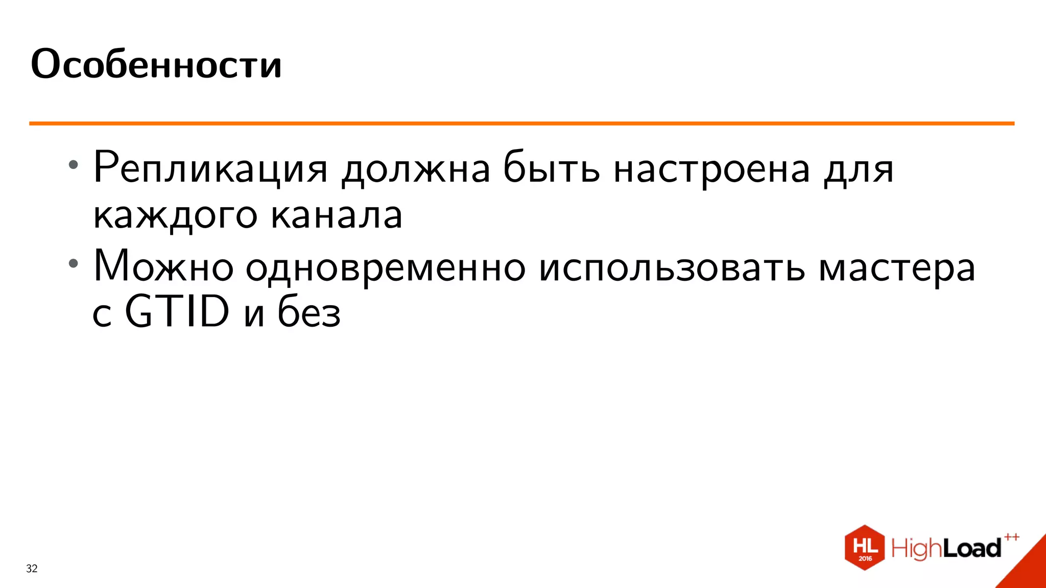 ∙ Репликация должна быть настроена для
каждого канала
∙
Можно одновременно использовать мастера
с GTID и без
Особенности
32
 