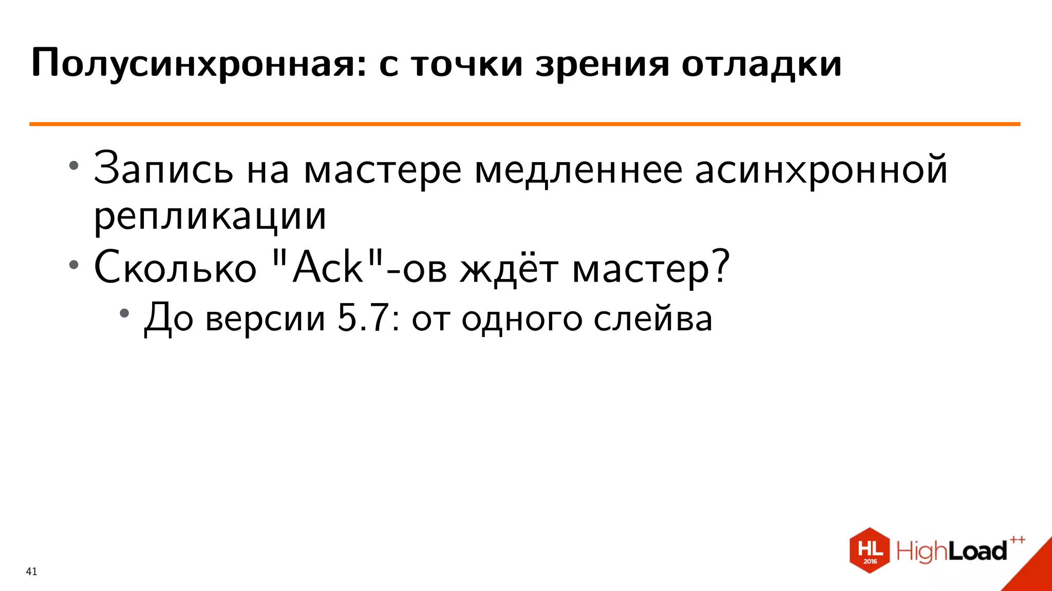 ∙ Запись на мастере медленнее асинхронной
репликации
∙
Сколько "Ack"-ов ждёт мастер?
∙ До версии 5.7: от одного слейва
Полусинхронная: с точки зрения отладки
41
 