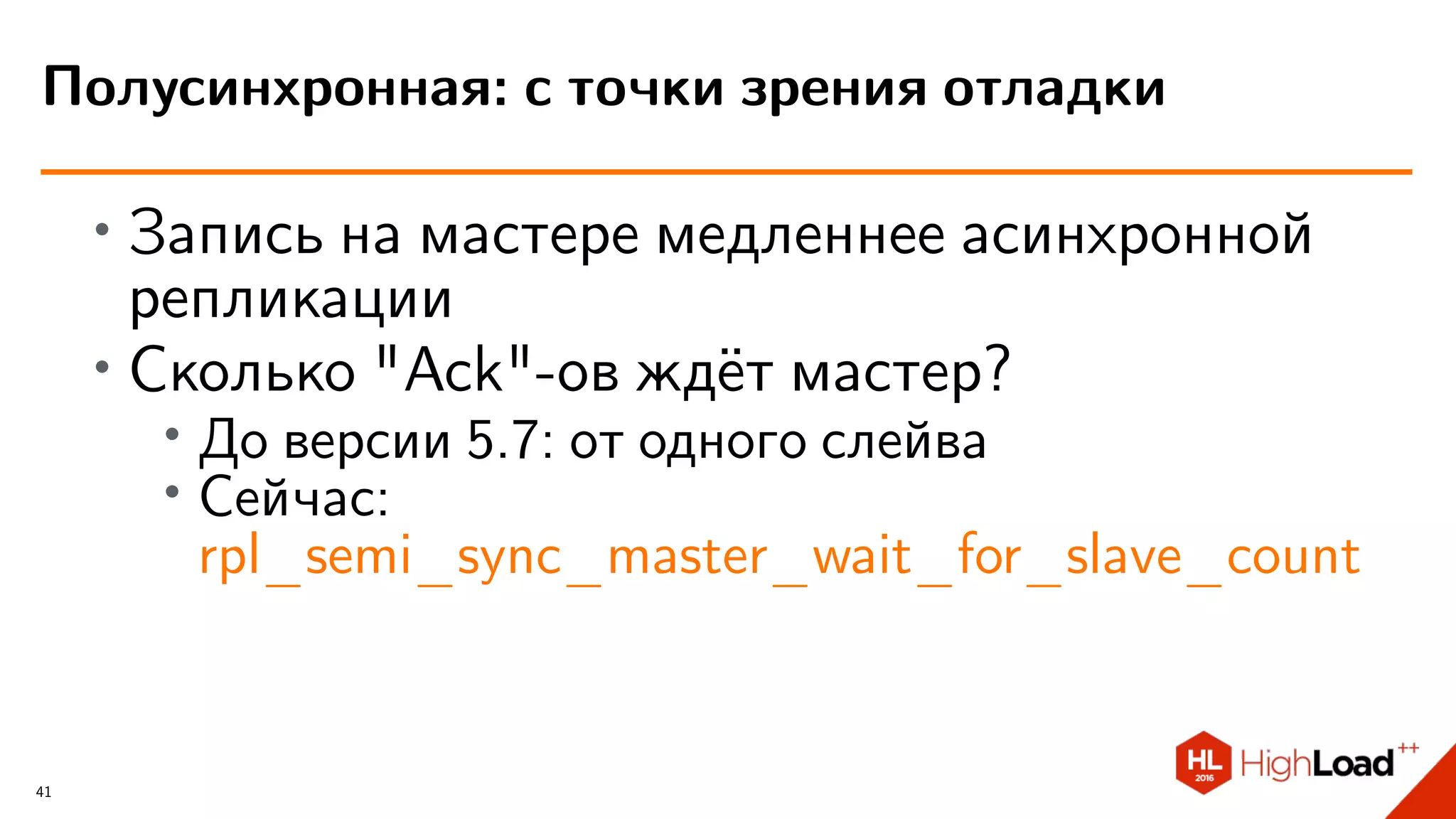 ∙ Запись на мастере медленнее асинхронной
репликации
∙
Сколько "Ack"-ов ждёт мастер?
∙ До версии 5.7: от одного слейва
∙ Сейчас:
rpl_semi_sync_master_wait_for_slave_count
Полусинхронная: с точки зрения отладки
41
 
