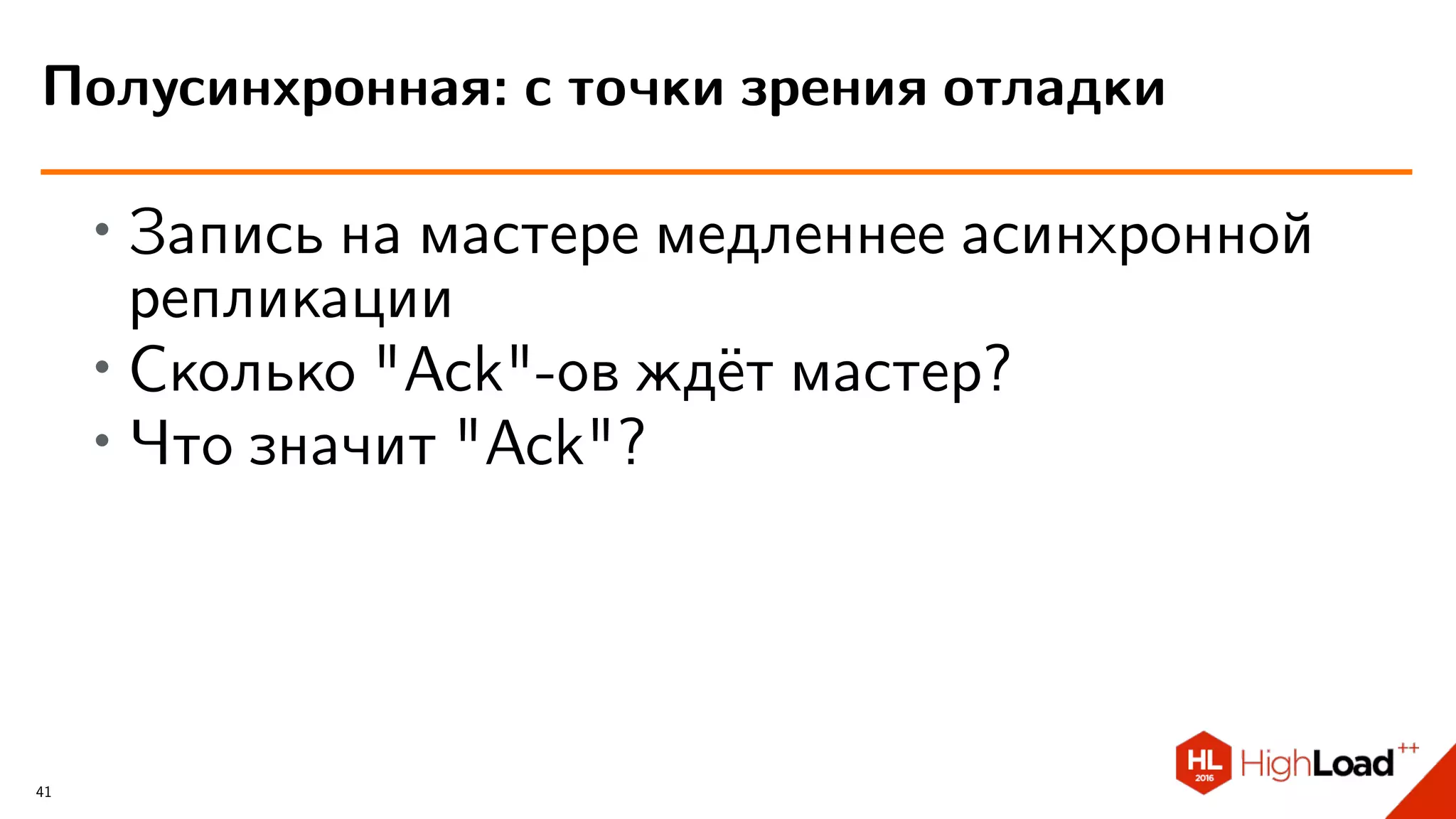 ∙ Запись на мастере медленнее асинхронной
репликации
∙
Сколько "Ack"-ов ждёт мастер?
∙
Что значит "Ack"?
Полусинхронная: с точки зрения отладки
41
 