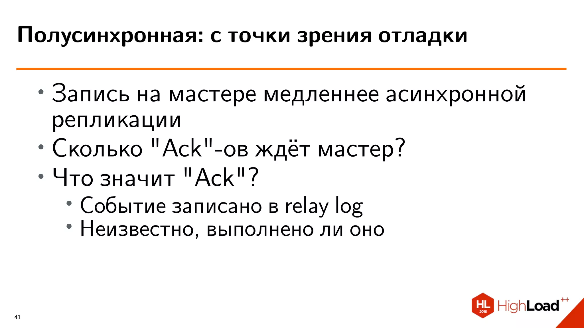 ∙ Запись на мастере медленнее асинхронной
репликации
∙
Сколько "Ack"-ов ждёт мастер?
∙
Что значит "Ack"?
∙ Событие записано в relay log
∙ Неизвестно, выполнено ли оно
Полусинхронная: с точки зрения отладки
41
 
