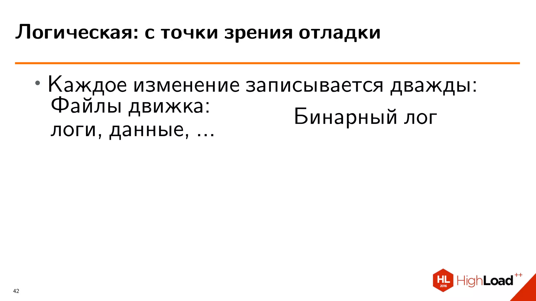 ∙
Каждое изменение записывается дважды:
Файлы движка:
логи, данные, ...
Бинарный лог
Логическая: с точки зрения отладки
42
 