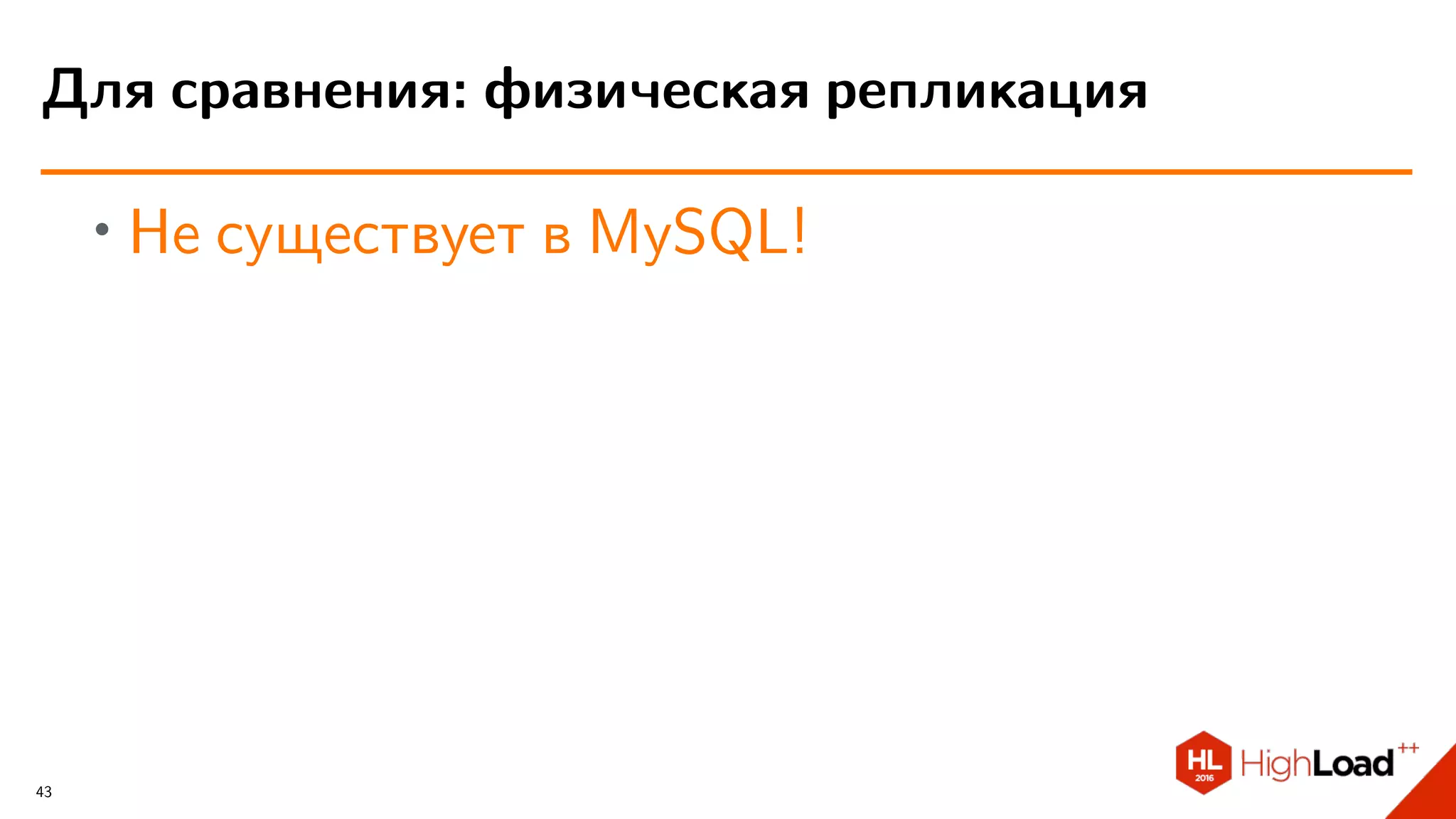 ∙ Не существует в MySQL!
Для сравнения: физическая репликация
43
 