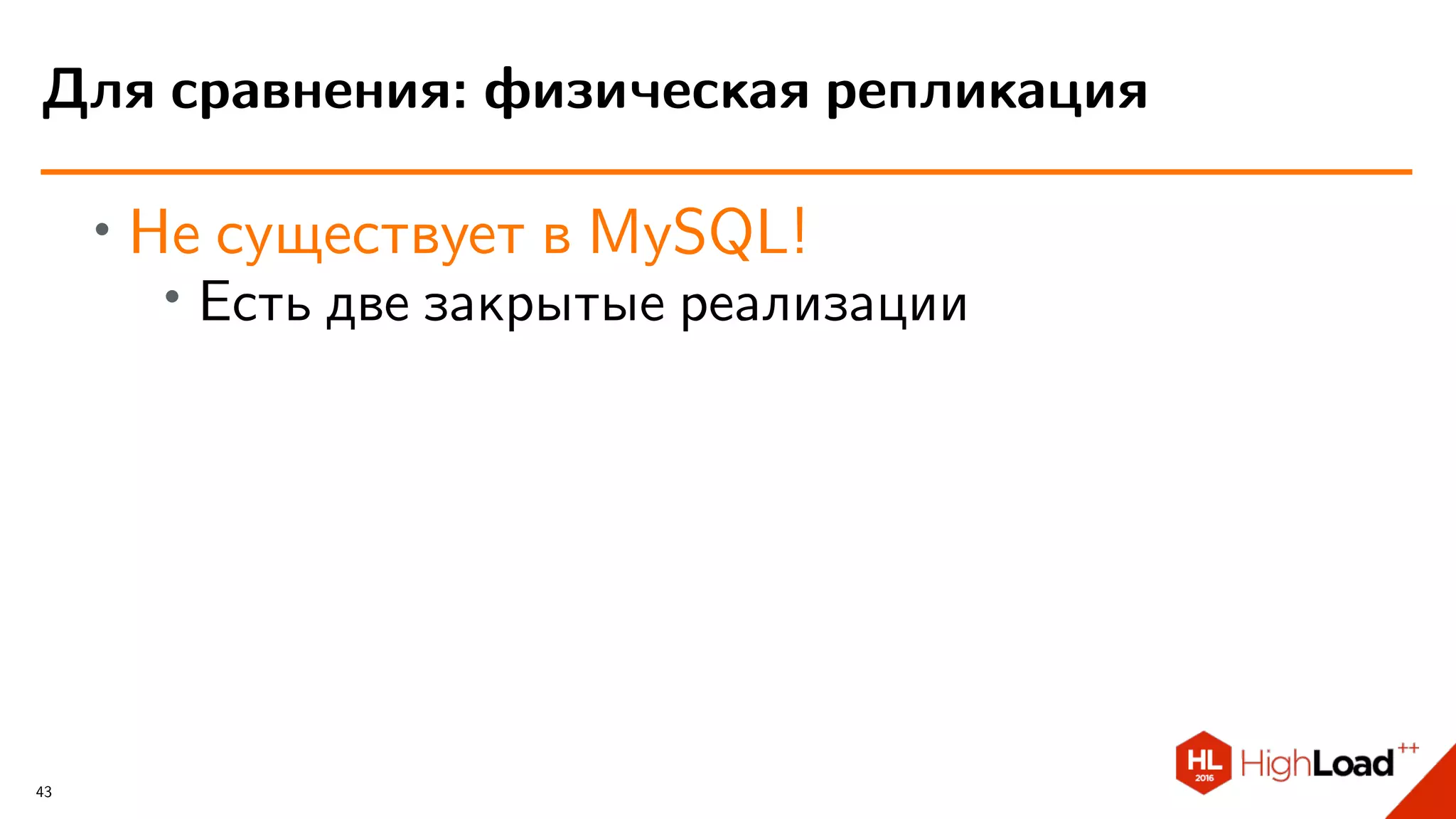 ∙ Не существует в MySQL!
∙ Есть две закрытые реализации
Для сравнения: физическая репликация
43
 