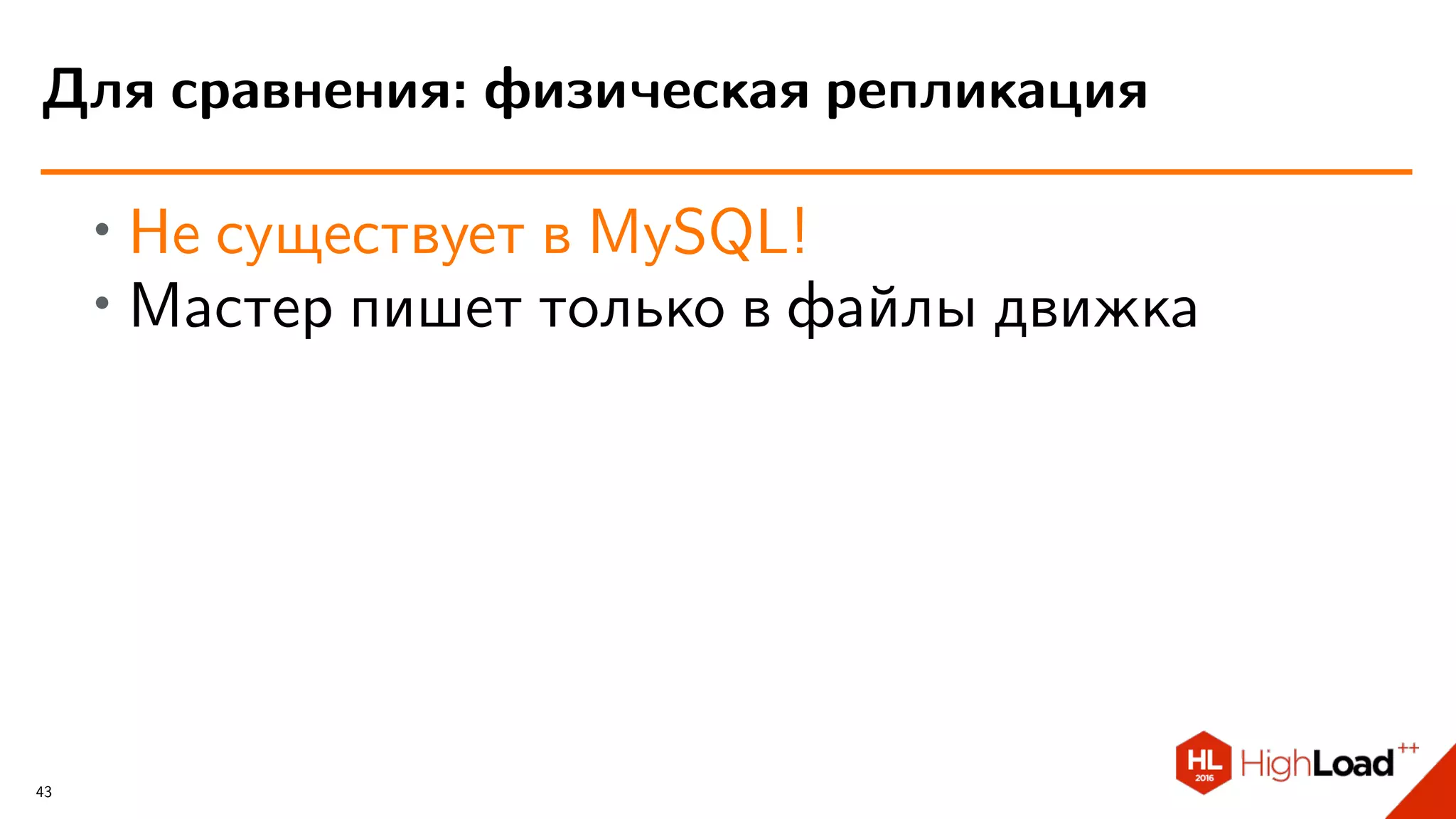 ∙ Не существует в MySQL!
∙ Мастер пишет только в файлы движка
Для сравнения: физическая репликация
43
 